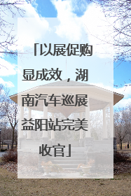 以展促购显成效，湖南汽车巡展益阳站完美收官