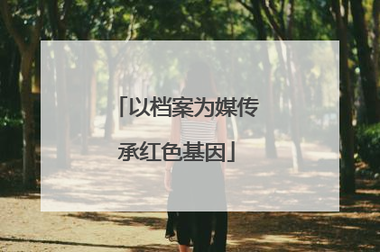 以档案为媒传承红色基因