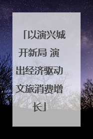 以演兴城开新局 演出经济驱动文旅消费增长