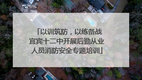 以训筑防，以练备战 宜宾十二中开展后勤从业人员消防安全专题培训