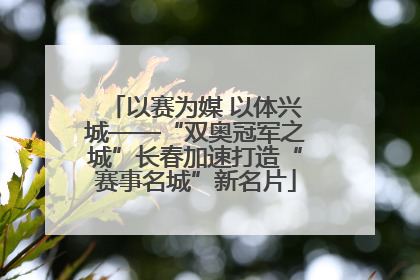 以赛为媒 以体兴城——“双奥冠军之城”长春加速打造“赛事名城”新名片