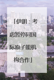 伊朗：考虑暂停同国际原子能机构合作