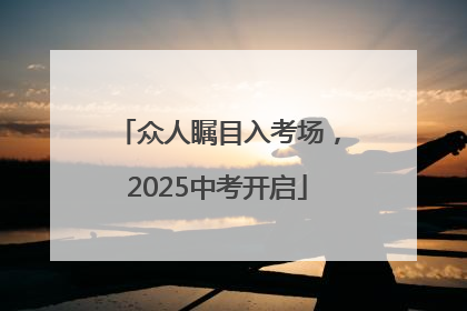 众人瞩目入考场，2025中考开启