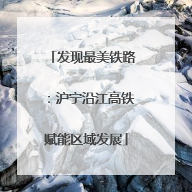 发现最美铁路：沪宁沿江高铁赋能区域发展