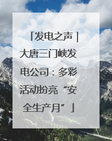 发电之声｜大唐三门峡发电公司：多彩活动扮亮“安全生产月”