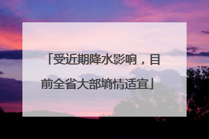 受近期降水影响，目前全省大部墒情适宜