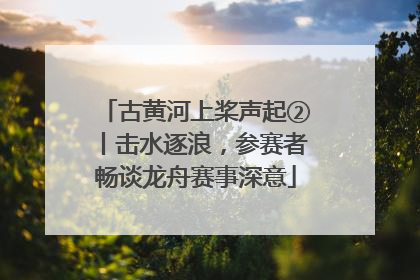 古黄河上桨声起②丨击水逐浪，参赛者畅谈龙舟赛事深意