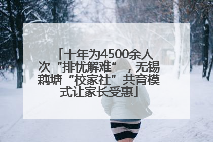 十年为4500余人次“排忧解难”，无锡藕塘“校家社”共育模式让家长受惠