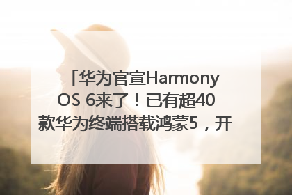 华为官宣HarmonyOS 6来了！已有超40款华为终端搭载鸿蒙5，开发者突破800万
