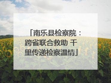 南乐县检察院：跨省联合救助 千里传递检察温情