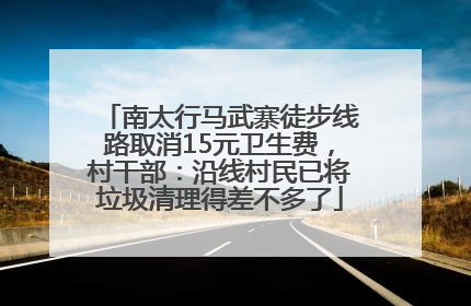 南太行马武寨徒步线路取消15元卫生费，村干部：沿线村民已将垃圾清理得差不多了