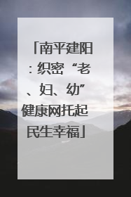 南平建阳：织密“老、妇、幼”健康网托起民生幸福