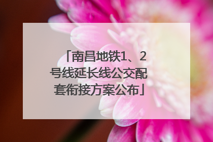 南昌地铁1、2号线延长线公交配套衔接方案公布