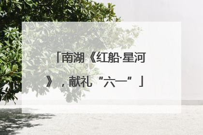 南湖《红船·星河》，献礼“六一”