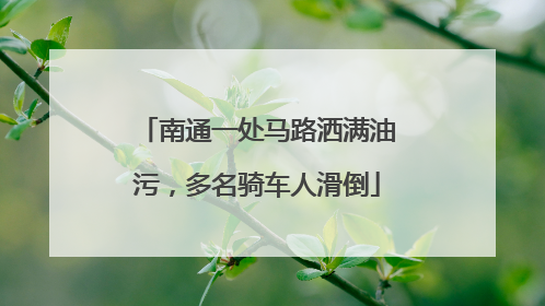 南通一处马路洒满油污，多名骑车人滑倒