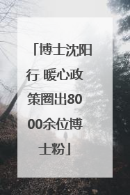 博士沈阳行 暖心政策圈出8000余位博士粉