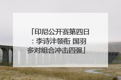 印尼公开赛第四日：李诗沣领衔 国羽多对组合冲击四强