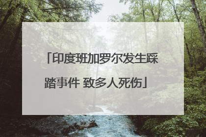 印度班加罗尔发生踩踏事件 致多人死伤