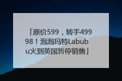 原价599，转手49998！泡泡玛特Labubu火到英国暂停销售