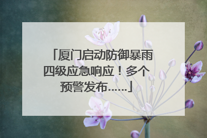 厦门启动防御暴雨四级应急响应！多个预警发布……
