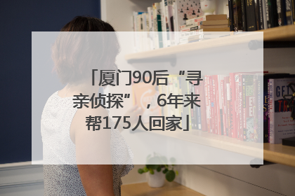 厦门90后“寻亲侦探”，6年来帮175人回家