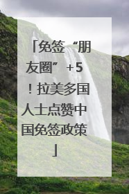 免签“朋友圈”+5！拉美多国人士点赞中国免签政策