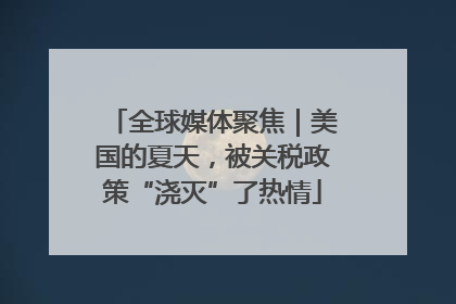 全球媒体聚焦｜美国的夏天，被关税政策“浇灭”了热情
