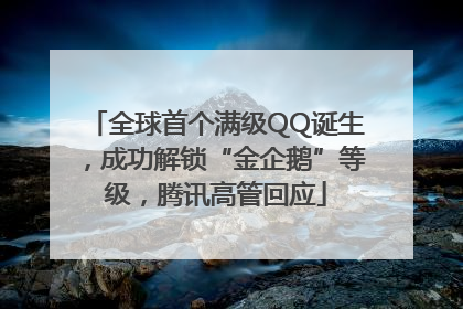 全球首个满级QQ诞生，成功解锁“金企鹅”等级，腾讯高管回应