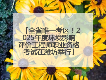 全省唯一考区！2025年度环境影响评价工程师职业资格考试在潍坊举行