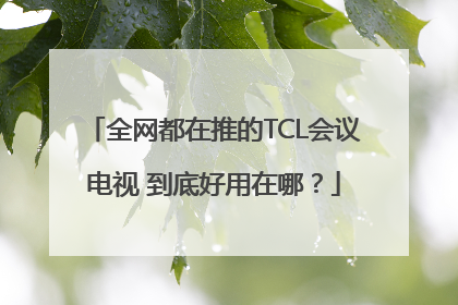 全网都在推的TCL会议电视 到底好用在哪？