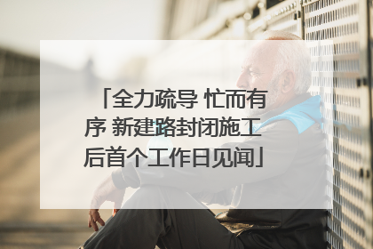 全力疏导 忙而有序 新建路封闭施工后首个工作日见闻