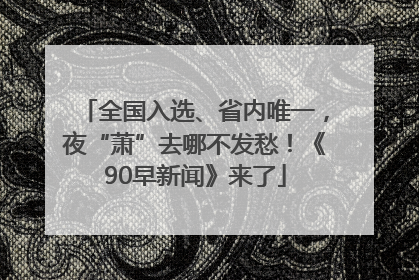 全国入选、省内唯一，夜“萧”去哪不发愁！《90早新闻》来了