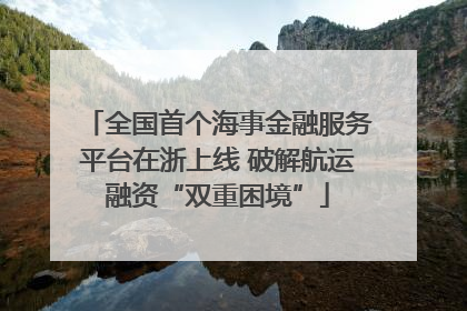 全国首个海事金融服务平台在浙上线 破解航运融资“双重困境”