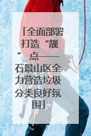 全面部署 打造“靓” 点——石景山区全力营造垃圾分类良好氛围
