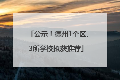 公示！德州1个区、3所学校拟获推荐