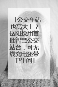 公交车站也高大上？岳阳投用首批智慧公交站台，可无线充电还带卫生间