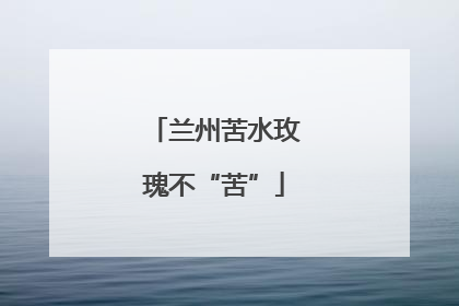 兰州苦水玫瑰不“苦”