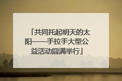 共同托起明天的太阳——手拉手大型公益活动圆满举行