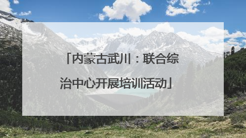 内蒙古武川：联合综治中心开展培训活动