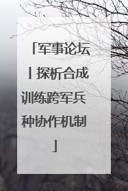 军事论坛丨探析合成训练跨军兵种协作机制