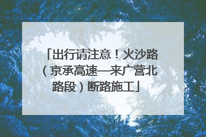 出行请注意！火沙路（京承高速—来广营北路段）断路施工