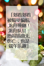划着划着被隔壁偏航龙舟撞翻！龙舟队员：热闹插曲无伤亡，也是端午乐趣