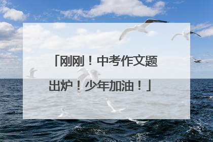 刚刚！中考作文题出炉！少年加油！