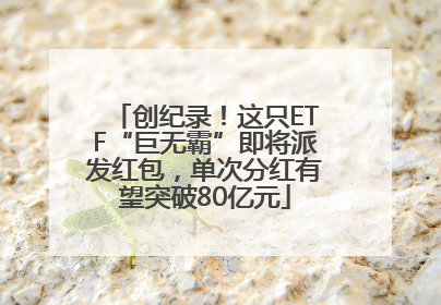 创纪录！这只ETF“巨无霸”即将派发红包，单次分红有望突破80亿元