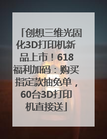 创想三维光固化3D打印机新品上市！618福利加码：购买指定款抽免单，60台3D打印机直接送