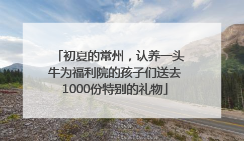 初夏的常州，认养一头牛为福利院的孩子们送去1000份特别的礼物