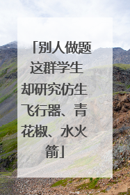 别人做题 这群学生却研究仿生飞行器、青花椒、水火箭