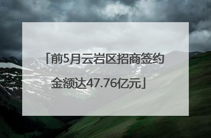 前5月云岩区招商签约金额达47.76亿元