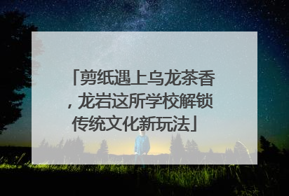 剪纸遇上乌龙茶香，龙岩这所学校解锁传统文化新玩法