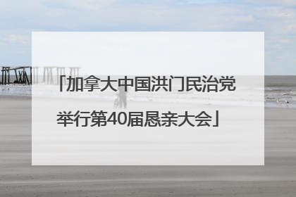 加拿大中国洪门民治党举行第40届恳亲大会